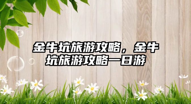 金牛坑旅游攻略，金牛坑旅游攻略一日游