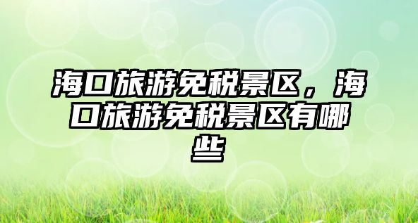 海口旅游免稅景區，海口旅游免稅景區有哪些