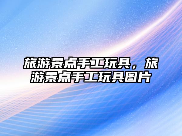 旅游景點手工玩具，旅游景點手工玩具圖片