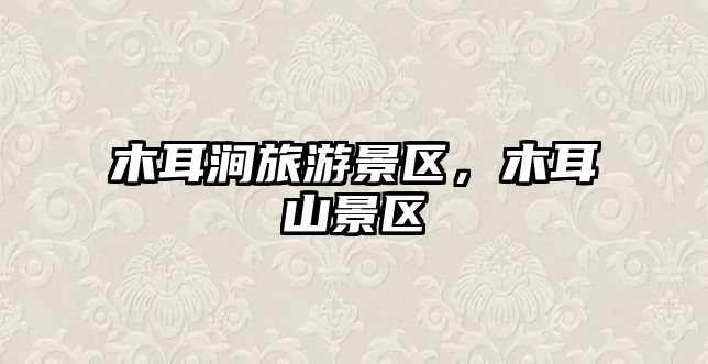 木耳澗旅游景區(qū)，木耳山景區(qū)