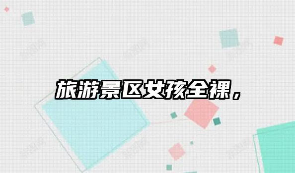旅游景區女孩全裸，
