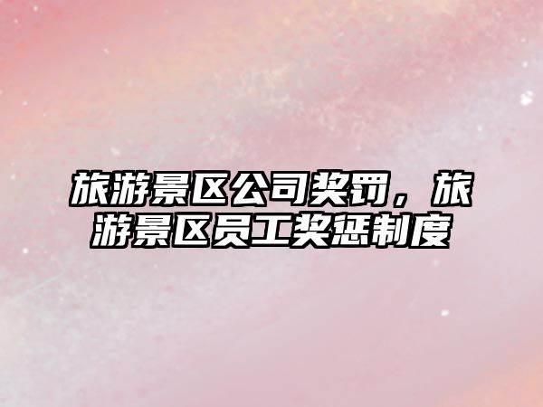 旅游景區公司獎罰，旅游景區員工獎懲制度