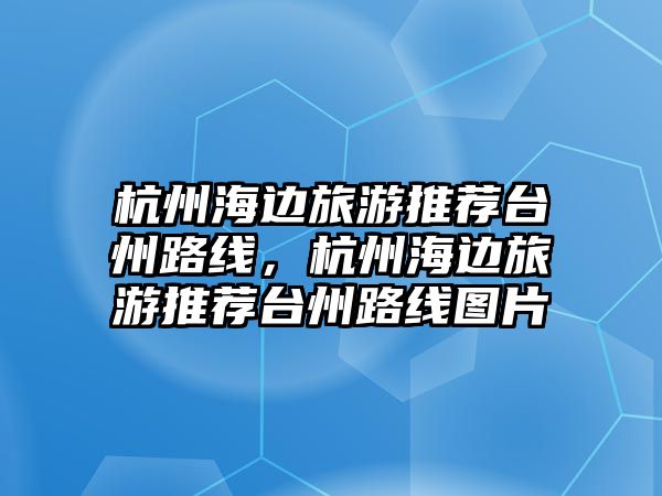 杭州海邊旅游推薦臺州路線，杭州海邊旅游推薦臺州路線圖片