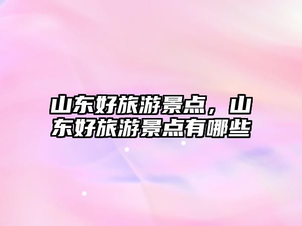 山東好旅游景點，山東好旅游景點有哪些