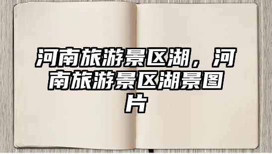 河南旅游景區湖，河南旅游景區湖景圖片