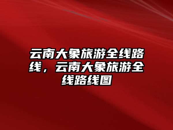 云南大象旅游全線路線，云南大象旅游全線路線圖