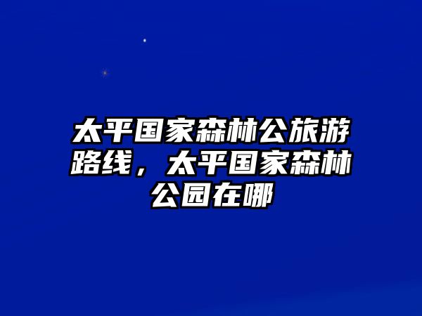 太平國家森林公旅游路線，太平國家森林公園在哪