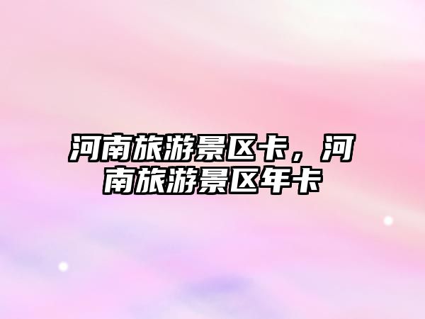 河南旅游景區卡，河南旅游景區年卡