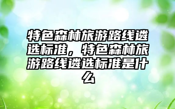 特色森林旅游路線遴選標(biāo)準(zhǔn)，特色森林旅游路線遴選標(biāo)準(zhǔn)是什么
