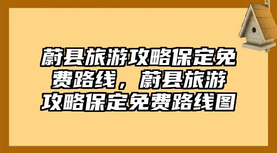 蔚縣旅游攻略保定免費(fèi)路線，蔚縣旅游攻略保定免費(fèi)路線圖