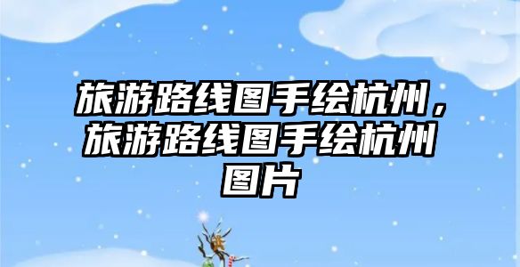 旅游路線圖手繪杭州，旅游路線圖手繪杭州圖片