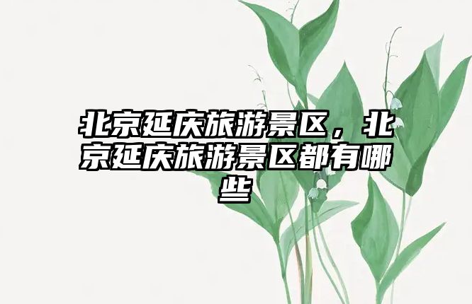 北京延慶旅游景區(qū)，北京延慶旅游景區(qū)都有哪些
