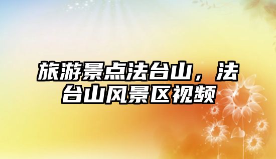 旅游景點法臺山，法臺山風景區視頻