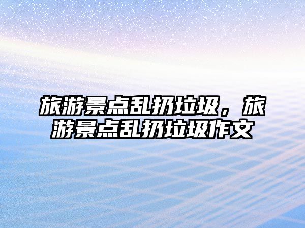 旅游景點(diǎn)亂扔垃圾，旅游景點(diǎn)亂扔垃圾作文