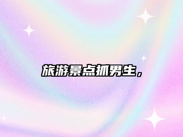 旅游景點(diǎn)抓男生，