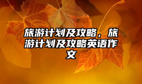 旅游計劃及攻略，旅游計劃及攻略英語作文