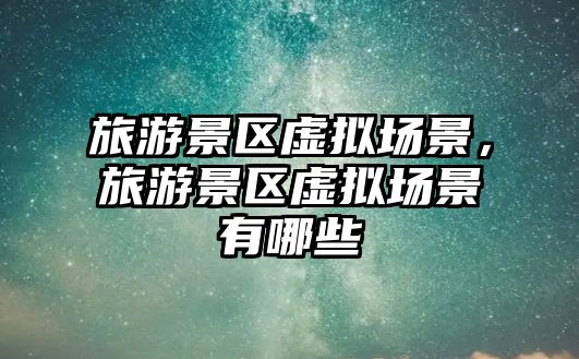 旅游景區虛擬場景，旅游景區虛擬場景有哪些
