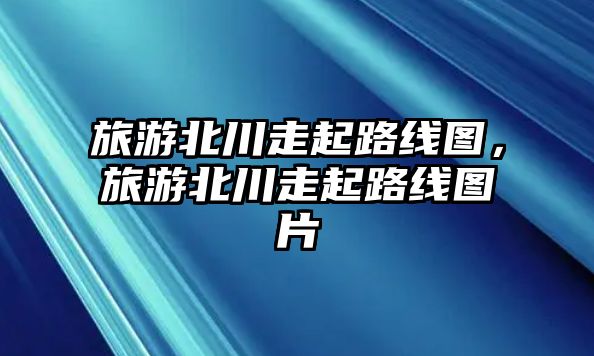 旅游北川走起路線圖，旅游北川走起路線圖片