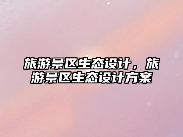 旅游景區生態設計，旅游景區生態設計方案