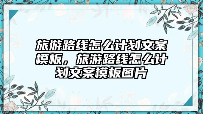 旅游路線怎么計劃文案模板，旅游路線怎么計劃文案模板圖片