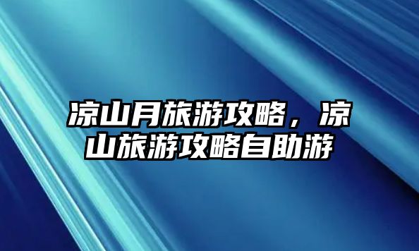 涼山月旅游攻略，涼山旅游攻略自助游