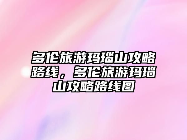 多倫旅游瑪瑙山攻略路線，多倫旅游瑪瑙山攻略路線圖