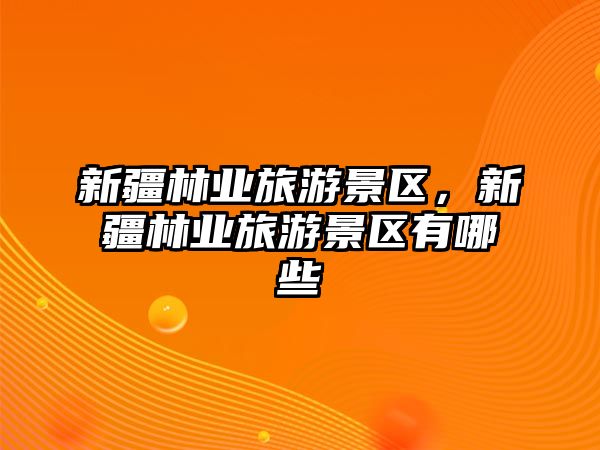 新疆林業旅游景區，新疆林業旅游景區有哪些