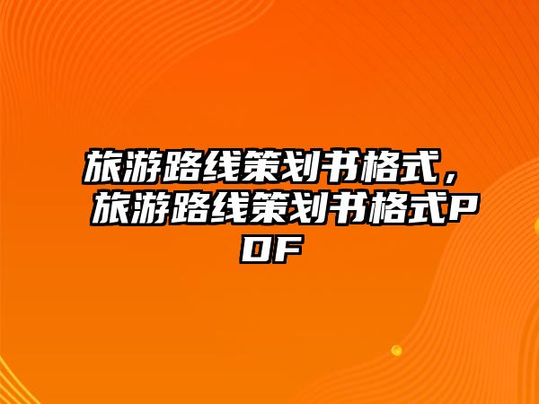 旅游路線策劃書格式，旅游路線策劃書格式PDF