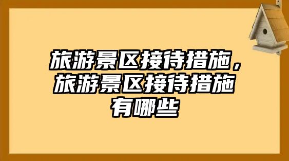 旅游景區(qū)接待措施，旅游景區(qū)接待措施有哪些