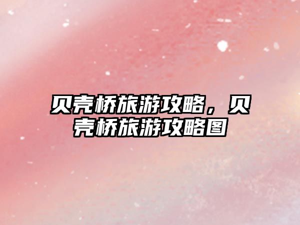 貝殼橋旅游攻略，貝殼橋旅游攻略圖