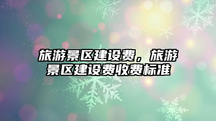旅游景區建設費，旅游景區建設費收費標準