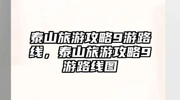 泰山旅游攻略9游路線，泰山旅游攻略9游路線圖