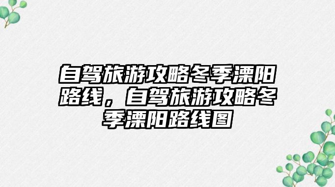 自駕旅游攻略冬季溧陽路線，自駕旅游攻略冬季溧陽路線圖