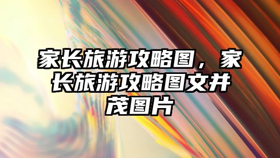家長旅游攻略圖，家長旅游攻略圖文并茂圖片