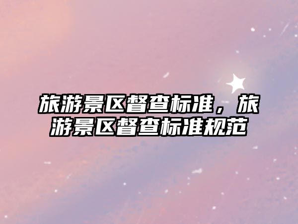 旅游景區督查標準，旅游景區督查標準規范