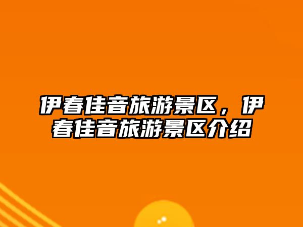 伊春佳音旅游景區，伊春佳音旅游景區介紹