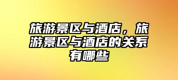 旅游景區與酒店，旅游景區與酒店的關系有哪些