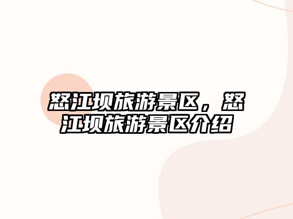怒江壩旅游景區，怒江壩旅游景區介紹