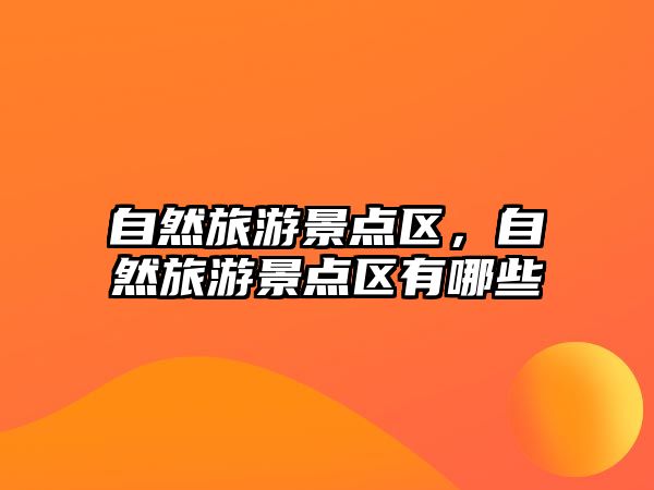 自然旅游景點區(qū)，自然旅游景點區(qū)有哪些