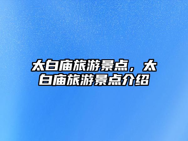 太白廟旅游景點，太白廟旅游景點介紹