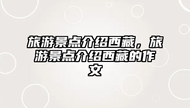 旅游景點(diǎn)介紹西藏，旅游景點(diǎn)介紹西藏的作文