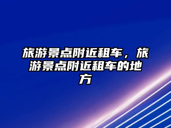 旅游景點附近租車，旅游景點附近租車的地方