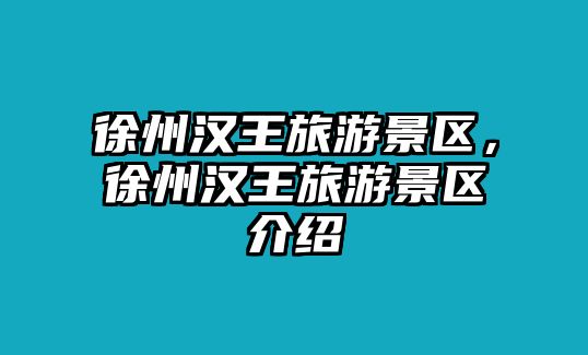 徐州漢王旅游景區，徐州漢王旅游景區介紹