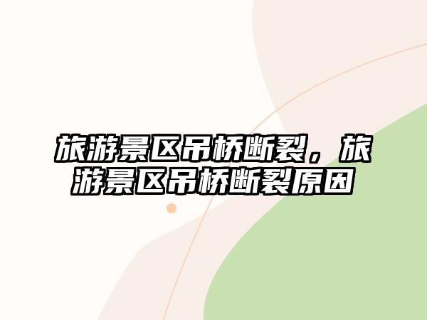 旅游景區吊橋斷裂，旅游景區吊橋斷裂原因