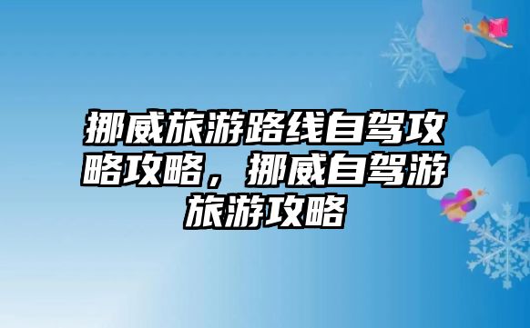 挪威旅游路線自駕攻略攻略，挪威自駕游旅游攻略