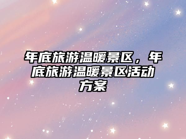 年底旅游溫暖景區(qū)，年底旅游溫暖景區(qū)活動方案