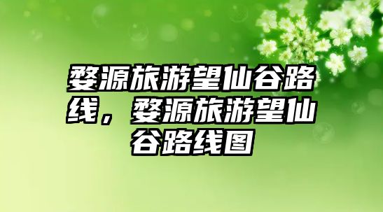婺源旅游望仙谷路線，婺源旅游望仙谷路線圖