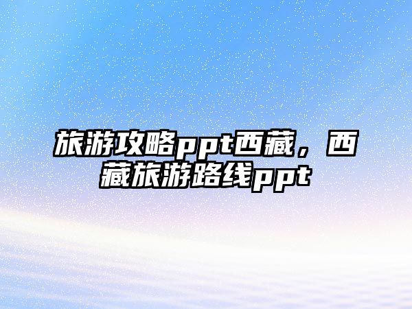 旅游攻略ppt西藏，西藏旅游路線ppt