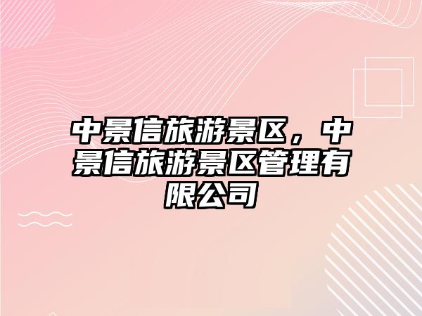 中景信旅游景區(qū)，中景信旅游景區(qū)管理有限公司