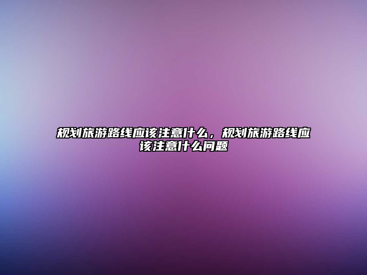 規劃旅游路線應該注意什么，規劃旅游路線應該注意什么問題